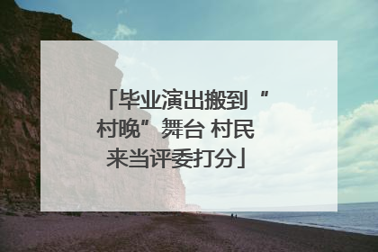 毕业演出搬到“村晚”舞台 村民来当评委打分
